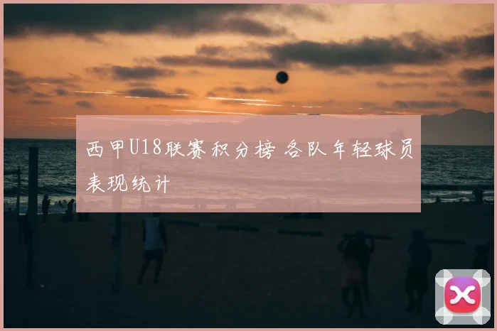 西甲U18联赛积分榜 各队年轻球员表现统计