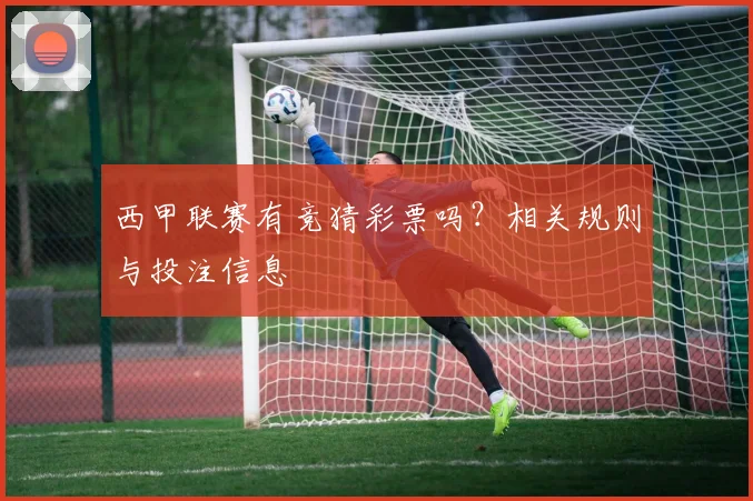 西甲联赛有竞猜彩票吗？相关规则与投注信息