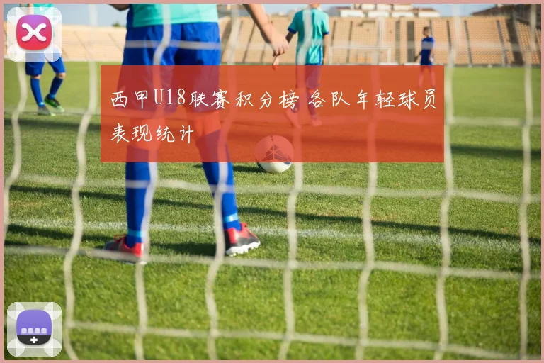 西甲U18联赛积分榜 各队年轻球员表现统计
