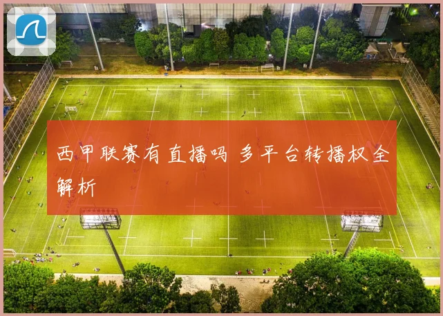 西甲联赛有直播吗 多平台转播权全解析