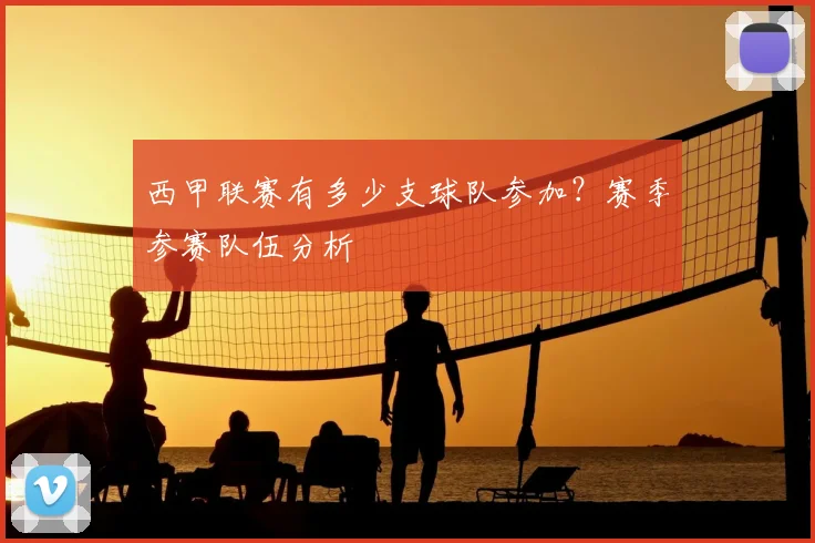 西甲联赛有多少支球队参加?赛季参赛队伍分析