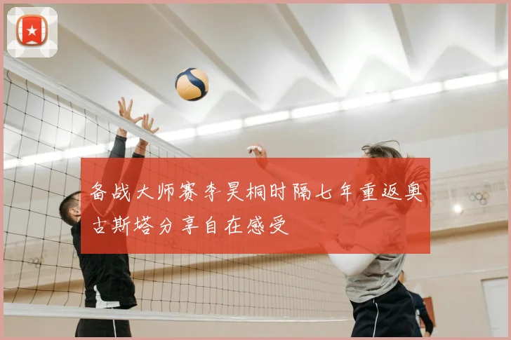 备战大师赛李昊桐时隔七年重返奥古斯塔分享自在感受