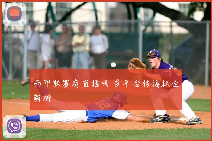 西甲联赛有直播吗 多平台转播权全解析