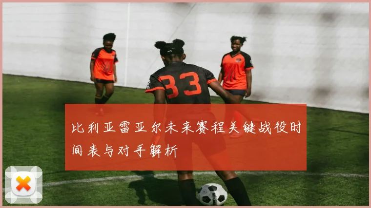 比利亚雷亚尔未来赛程关键战役时间表与对手解析