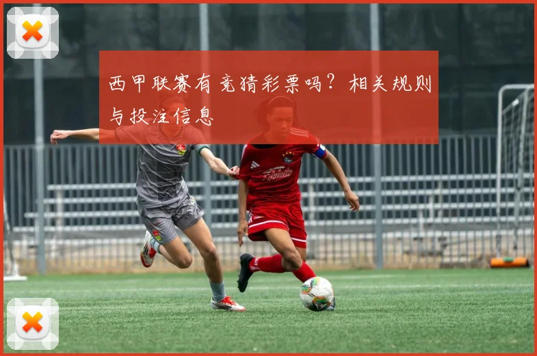西甲联赛有竞猜彩票吗?相关规则与投注信息